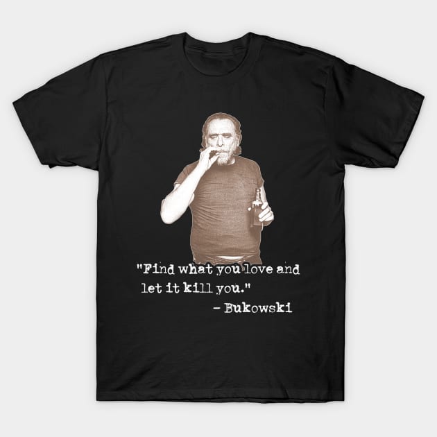 Charles Bukowski ))(( Find What You Love Quote T-Shirt by darklordpug